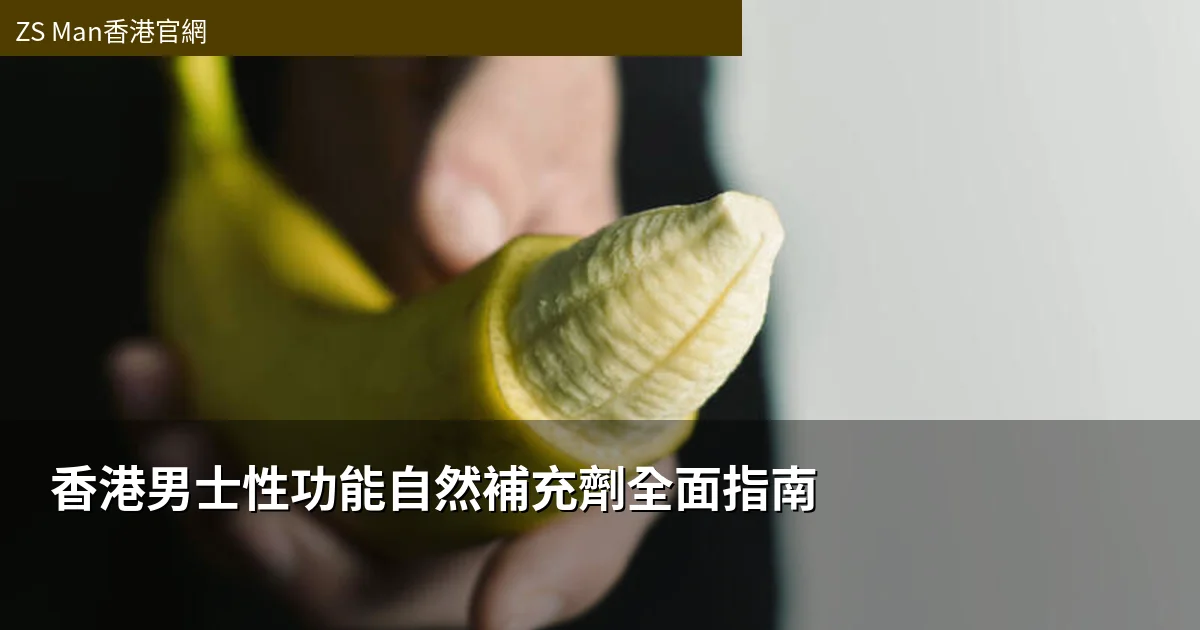 香港男士性功能自然補充劑全面指南