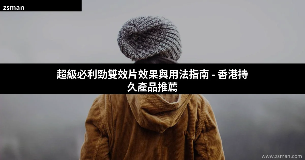 超級必利勁雙效片效果與用法指南 香港持久產品推薦