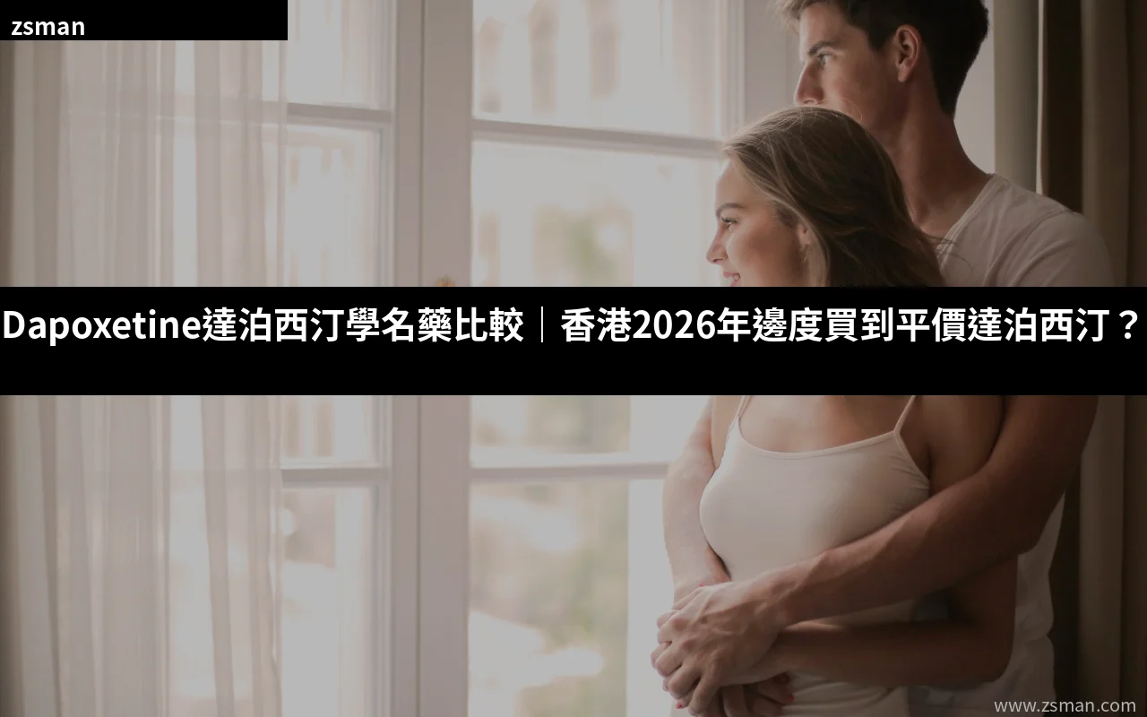 Dapoxetine達泊西汀學名藥比較 香港2026年達泊西汀購買指南