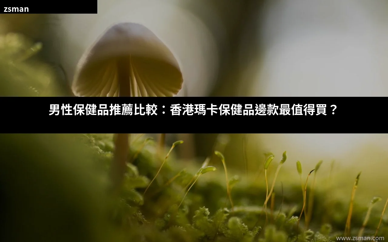 男性保健品推薦比較 香港瑪卡保健品