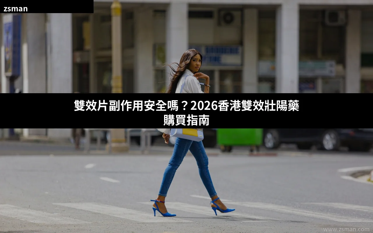 雙效片副作用安全嗎 香港雙效壯陽藥購買指南
