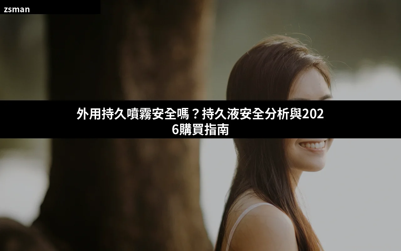 外用持久噴霧安全嗎 持久液副作用 成分 正確用法 香港正貨購買指南